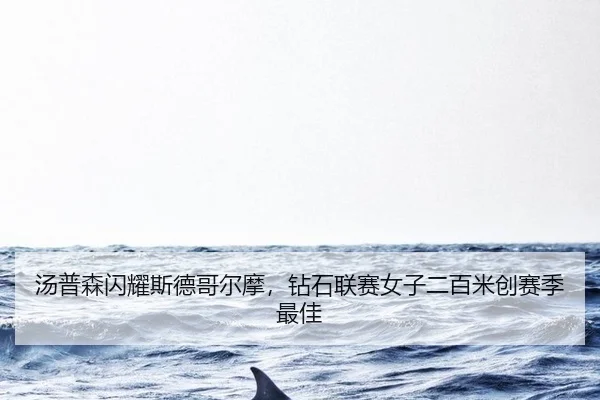 汤普森闪耀斯德哥尔摩，钻石联赛女子二百米创赛季最佳