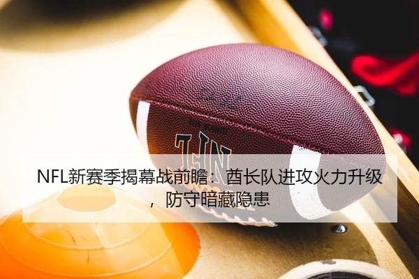 NFL新赛季揭幕战前瞻：酋长队进攻火力升级，防守暗藏隐患
