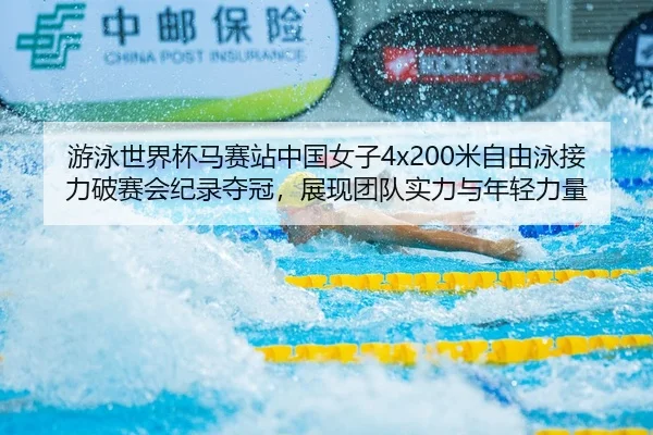 游泳世界杯马赛站中国女子4x200米自由泳接力破赛会纪录夺冠，展现团队实力与年轻力量