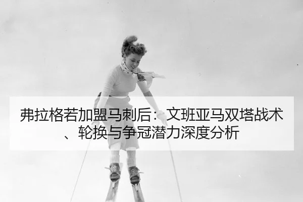 fu-la-ge-ruo-jia-meng-ma-ci-hou-wen-ban-ya-ma-shuang-ta-zhan-shu-lun-huan-yu-zheng-guan-qian-li-shen-du-fen-xi-3-551.jpg