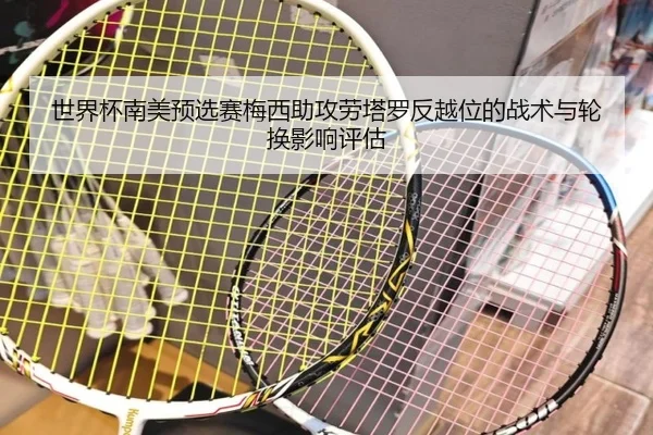 世界杯南美预选赛梅西助攻劳塔罗反越位的战术与轮换影响评估