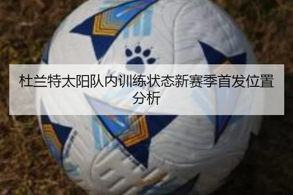 杜兰特太阳队内训练状态新赛季首发位置分析