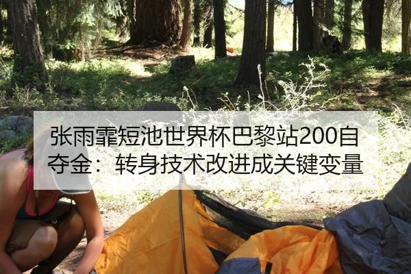张雨霏短池世界杯巴黎站200自夺金：转身技术改进成关键变量